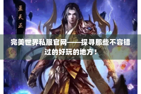 完美世界私服官网——探寻那些不容错过的好玩的地方！