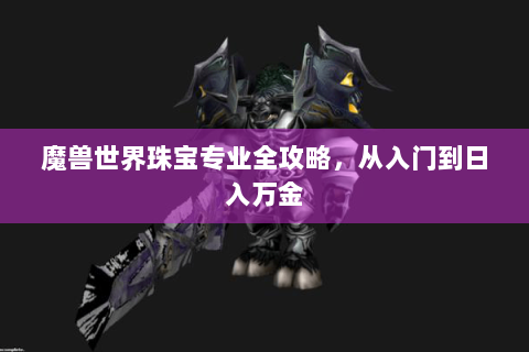 魔兽世界珠宝专业全攻略，从入门到日入万金