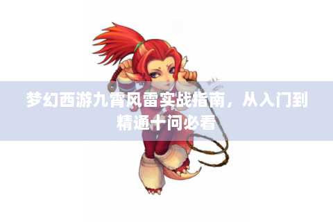 梦幻西游九霄风雷实战指南，从入门到精通十问必看