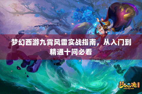 梦幻西游九霄风雷实战指南，从入门到精通十问必看
