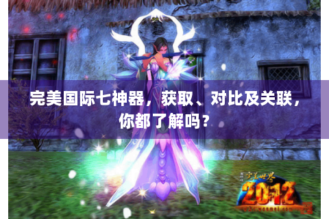 完美国际七神器，获取、对比及关联，你都了解吗？