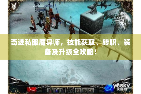 奇迹私服魔导师，技能获取、转职、装备及升级全攻略！