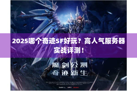 2025哪个奇迹SF好玩？高人气服务器实战评测！