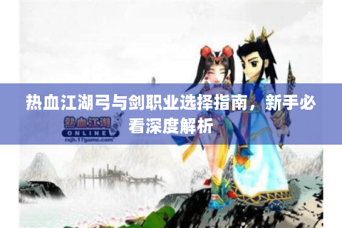 热血江湖弓与剑职业选择指南，新手必看深度解析