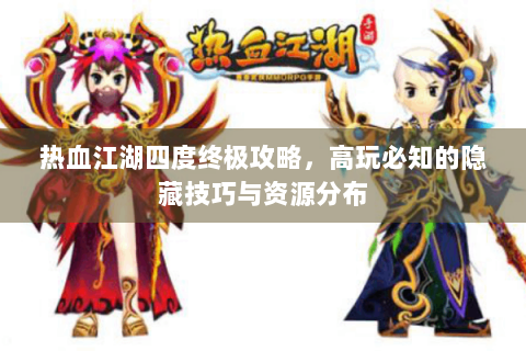 热血江湖四度终极攻略，高玩必知的隐藏技巧与资源分布