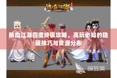 热血江湖四度终极攻略，高玩必知的隐藏技巧与资源分布