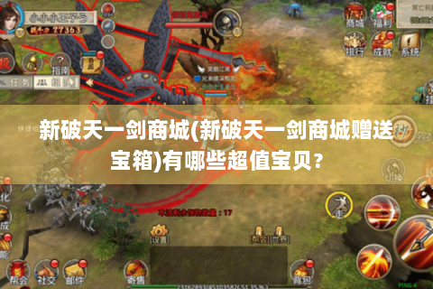 新破天一剑商城(新破天一剑商城赠送宝箱)有哪些超值宝贝?