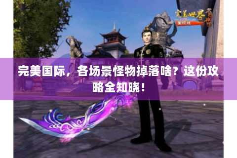 完美国际，各场景怪物掉落啥？这份攻略全知晓！