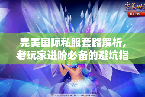 完美国际私服套路解析,老玩家进阶必备的避坑指南