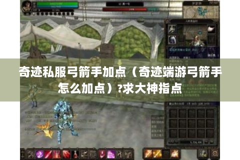 奇迹私服弓箭手加点（奇迹端游弓箭手怎么加点）?求大神指点