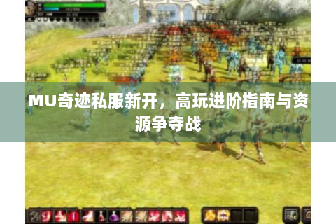MU奇迹私服新开，高玩进阶指南与资源争夺战