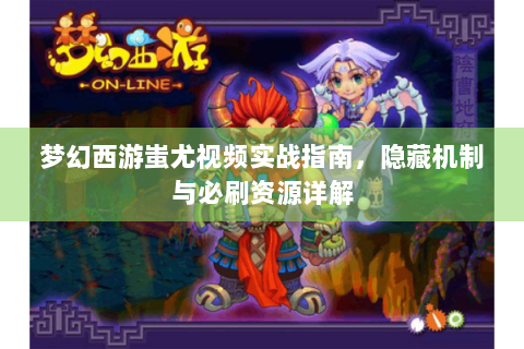 梦幻西游蚩尤视频实战指南，隐藏机制与必刷资源详解