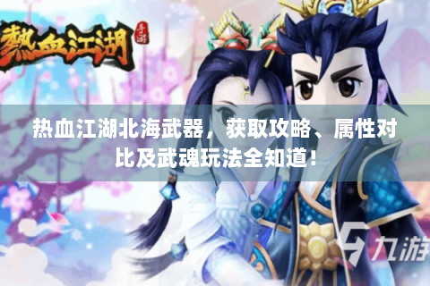 热血江湖北海武器，获取攻略、属性对比及武魂玩法全知道！