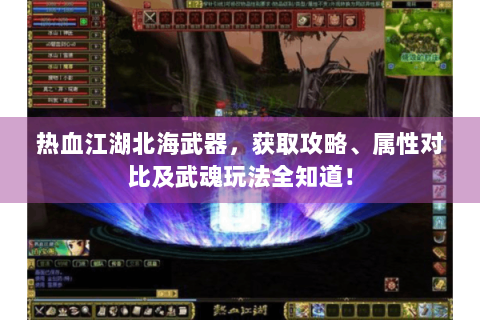 热血江湖北海武器，获取攻略、属性对比及武魂玩法全知道！