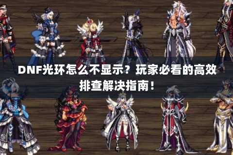 DNF光环怎么不显示？玩家必看的高效排查解决指南！