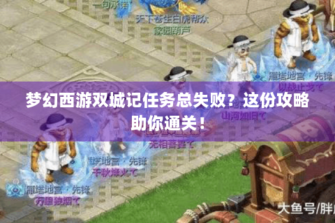 梦幻西游双城记任务总失败？这份攻略助你通关！