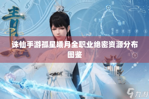 诛仙手游孤星曦月全职业绝密资源分布图鉴