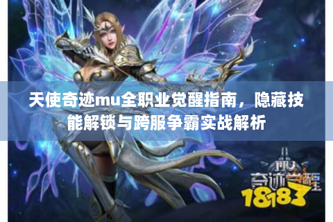 天使奇迹mu全职业觉醒指南，隐藏技能解锁与跨服争霸实战解析