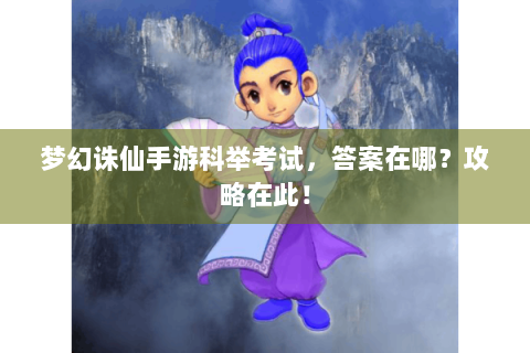 梦幻诛仙手游科举考试，答案在哪？攻略在此！