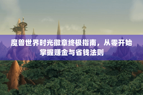 魔兽世界时光徽章终极指南，从零开始掌握赚金与省钱法则
