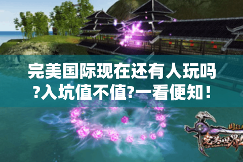 完美国际现在还有人玩吗?入坑值不值?一看便知！