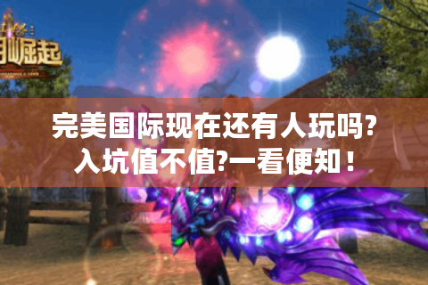 完美国际现在还有人玩吗?入坑值不值?一看便知！