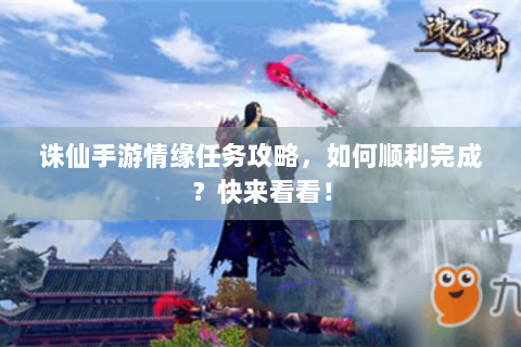 诛仙手游情缘任务攻略，如何顺利完成？快来看看！