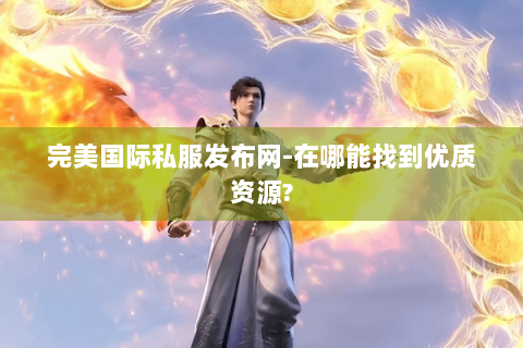 完美国际私服发布网-在哪能找到优质资源?