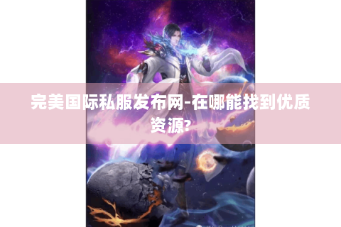 完美国际私服发布网-在哪能找到优质资源?