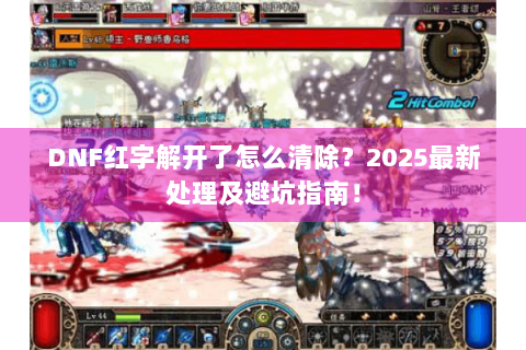 DNF红字解开了怎么清除？2025最新处理及避坑指南！