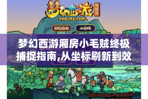梦幻西游厢房小毛贼终极捕捉指南,从坐标刷新到效率翻倍