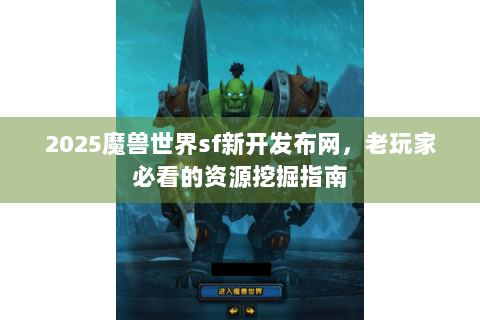 2025魔兽世界sf新开发布网，老玩家必看的资源挖掘指南