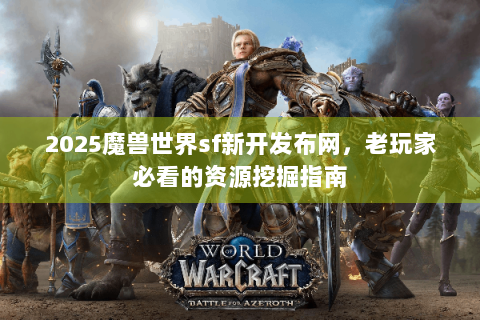 2025魔兽世界sf新开发布网，老玩家必看的资源挖掘指南