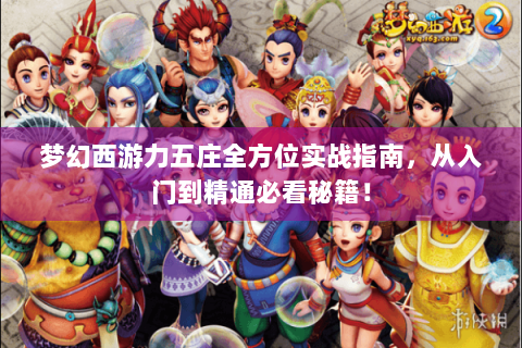 梦幻西游力五庄全方位实战指南，从入门到精通必看秘籍！