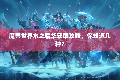 魔兽世界水之精华获取攻略，你知道几种？