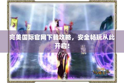 完美国际官网下载攻略，安全畅玩从此开启！