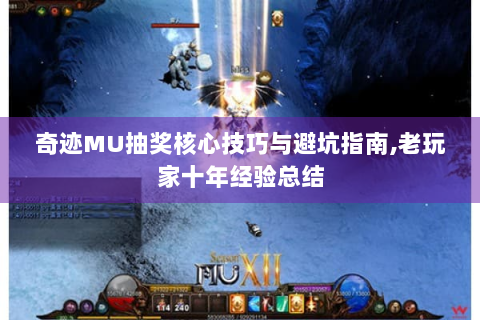 奇迹MU抽奖核心技巧与避坑指南,老玩家十年经验总结