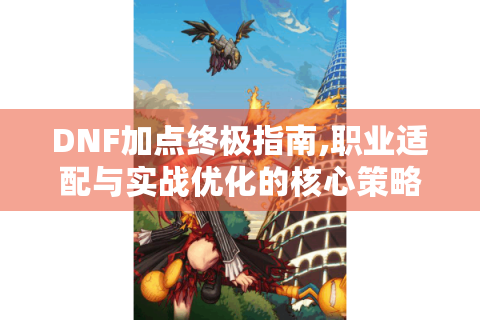 DNF加点终极指南,职业适配与实战优化的核心策略