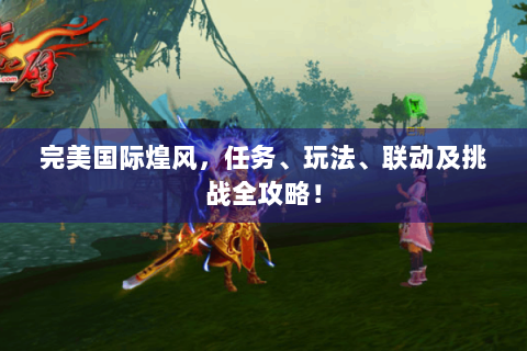 完美国际煌风，任务、玩法、联动及挑战全攻略！