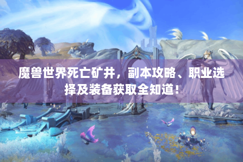 魔兽世界死亡矿井，副本攻略、职业选择及装备获取全知道！