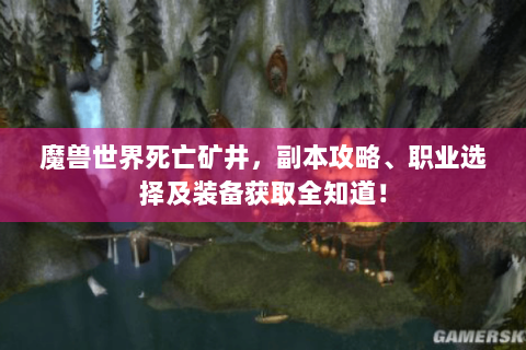 魔兽世界死亡矿井，副本攻略、职业选择及装备获取全知道！