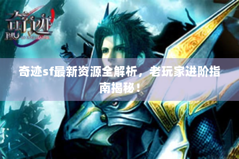奇迹sf最新资源全解析，老玩家进阶指南揭秘！