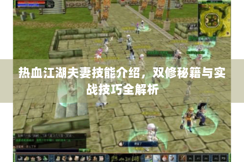 热血江湖夫妻技能介绍，双修秘籍与实战技巧全解析