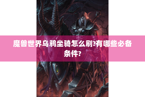 魔兽世界乌鸦坐骑怎么刷?有哪些必备条件?