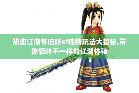 热血江湖怀旧服sf独特玩法大揭秘,带你领略不一样的江湖体验