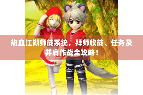 热血江湖师徒系统，拜师收徒、任务及并肩作战全攻略！