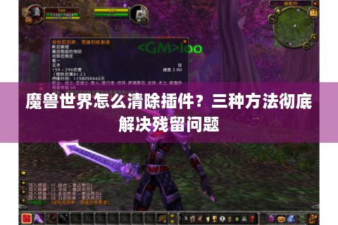 魔兽世界怎么清除插件？三种方法彻底解决残留问题
