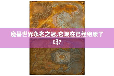 魔兽世界永冬之冠,它现在已经绝版了吗?