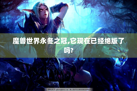 魔兽世界永冬之冠,它现在已经绝版了吗?