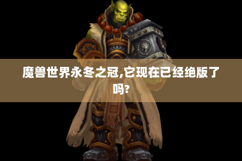 魔兽世界永冬之冠,它现在已经绝版了吗?